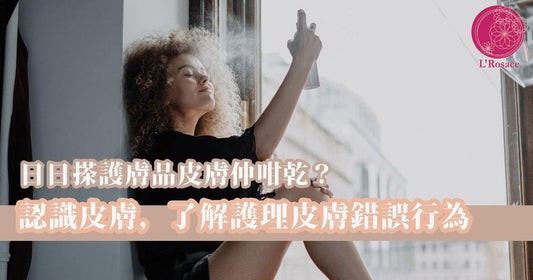 日日搽護膚品皮膚仲咁乾?|認識皮膚,了解護理皮膚錯誤行為 - L’Rosace