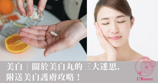 美白|關於美白丸的三大迷思,附送美白護膚攻略! - L’Rosace